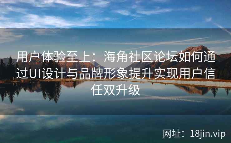 用户体验至上：海角社区论坛如何通过UI设计与品牌形象提升实现用户信任双升级
