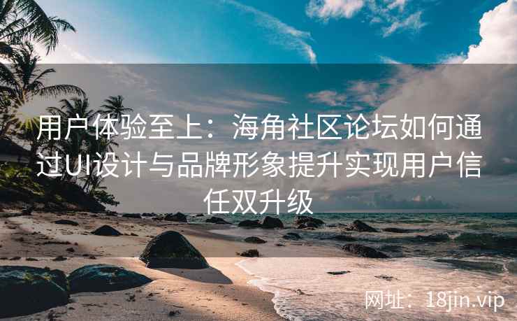 用户体验至上：海角社区论坛如何通过UI设计与品牌形象提升实现用户信任双升级