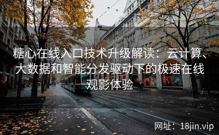 糖心在线入口技术升级解读：云计算、大数据和智能分发驱动下的极速在线观影体验