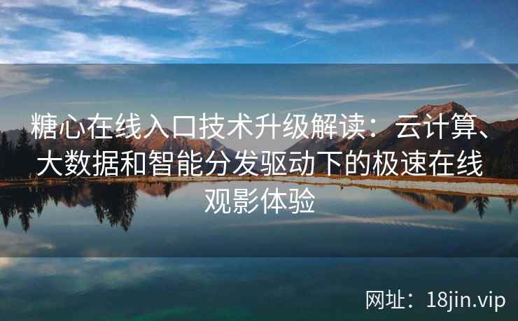 糖心在线入口技术升级解读：云计算、大数据和智能分发驱动下的极速在线观影体验