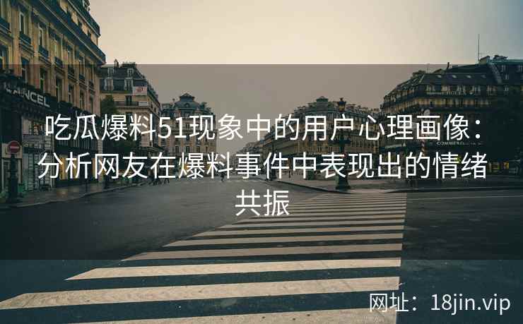 吃瓜爆料51现象中的用户心理画像：分析网友在爆料事件中表现出的情绪共振