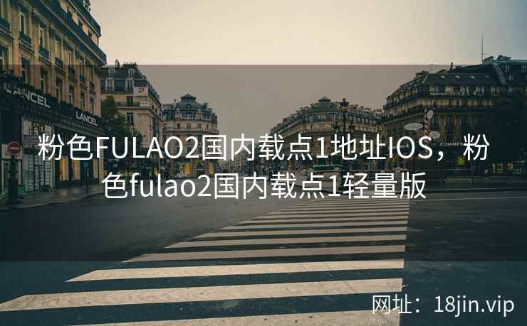 粉色FULAO2国内载点1地址IOS，粉色fulao2国内载点1轻量版