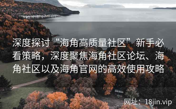 深度探讨“海角高质量社区”新手必看策略，深度聚焦海角社区论坛、海角社区以及海角官网的高效使用攻略