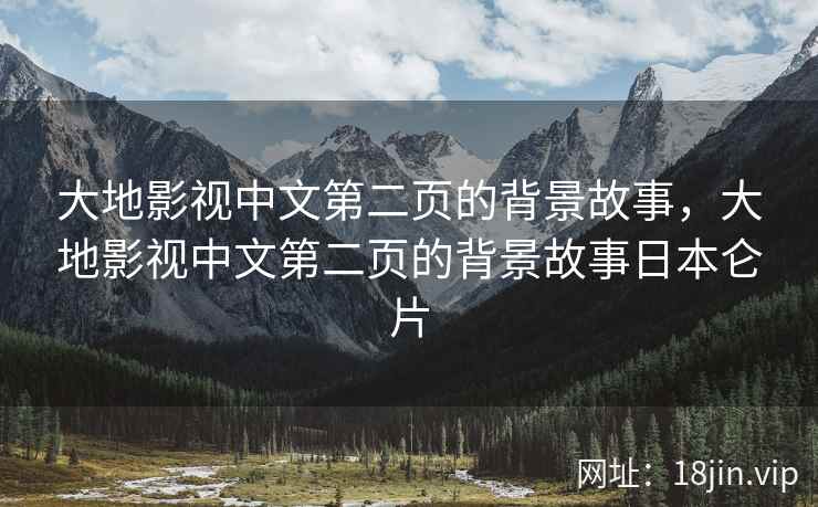 大地影视中文第二页的背景故事，大地影视中文第二页的背景故事日本仑片