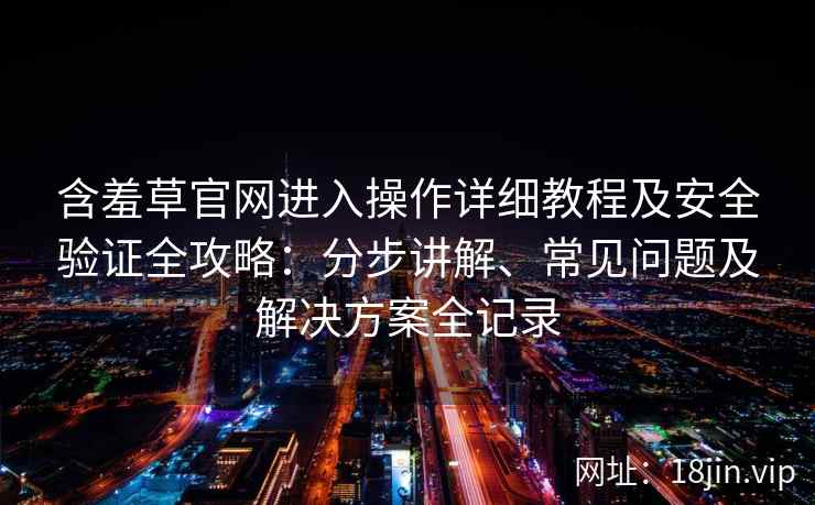 含羞草官网进入操作详细教程及安全验证全攻略：分步讲解、常见问题及解决方案全记录