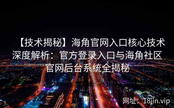【技术揭秘】海角官网入口核心技术深度解析：官方登录入口与海角社区官网后台系统全揭秘