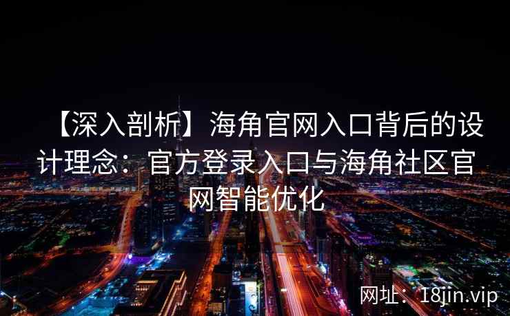 【深入剖析】海角官网入口背后的设计理念：官方登录入口与海角社区官网智能优化